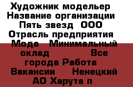 Художник-модельер › Название организации ­ Пять звезд, ООО › Отрасль предприятия ­ Мода › Минимальный оклад ­ 30 000 - Все города Работа » Вакансии   . Ненецкий АО,Харута п.